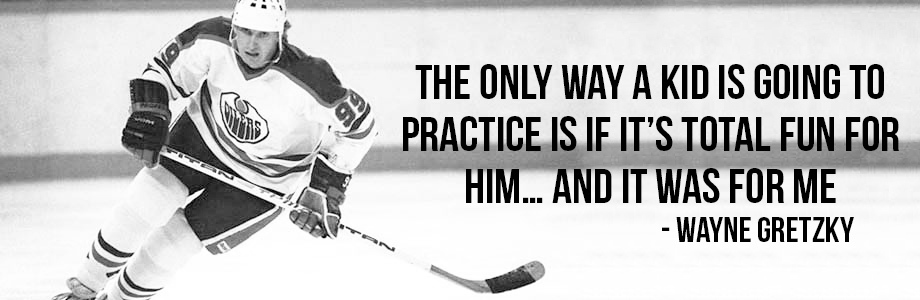 Wayne Gretzky quote - "The only way a kid is going to practice is if it's total fun for him... and it was for me"